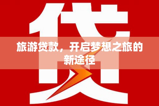 灌南旅游贷款，开启梦想之旅的新途径
