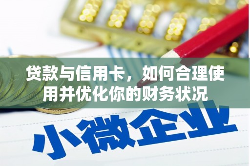 灌南贷款与信用卡，如何合理使用并优化你的财务状况