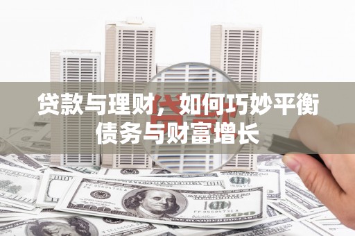 灌南贷款与理财，如何巧妙平衡债务与财富增长