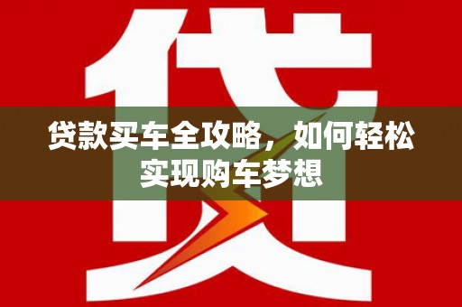 灌南贷款买车全攻略，如何轻松实现购车梦想