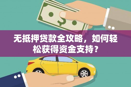 灌南无抵押贷款全攻略，如何轻松获得资金支持？
