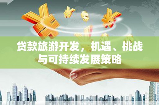 灌南贷款旅游开发，机遇、挑战与可持续发展策略