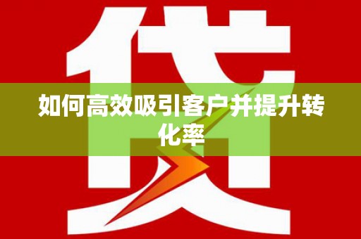 灌南如何高效吸引客户并提升转化率