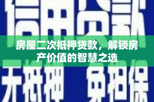 灌南房屋二次抵押贷款，解锁房产价值的智慧之选