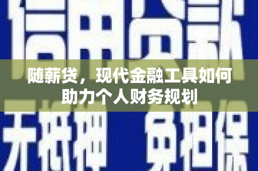 灌南随薪贷，现代金融工具如何助力个人财务规划