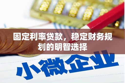 灌南固定利率贷款，稳定财务规划的明智选择