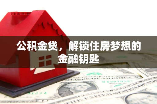 灌南公积金贷，解锁住房梦想的金融钥匙