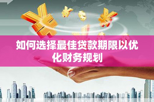 灌南如何选择最佳贷款期限以优化财务规划