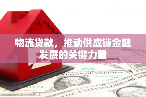 灌南物流贷款，推动供应链金融发展的关键力量