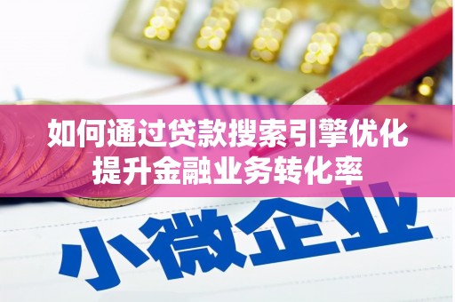 灌南如何通过贷款搜索引擎优化提升金融业务转化率