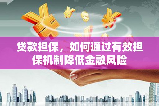 灌南贷款担保，如何通过有效担保机制降低金融风险