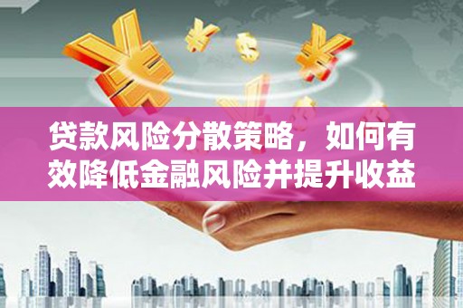 灌南贷款风险分散策略，如何有效降低金融风险并提升收益