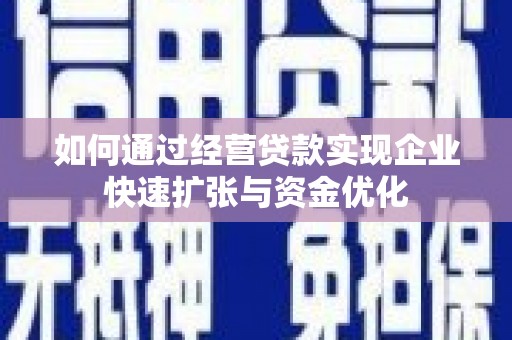 灌南如何通过经营贷款实现企业快速扩张与资金优化