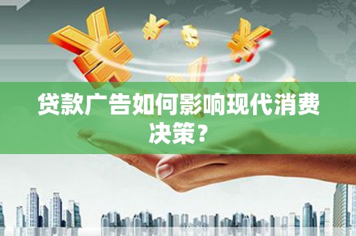 灌南贷款广告如何影响现代消费决策？
