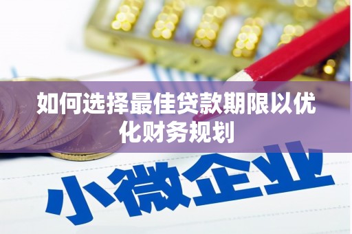 灌南如何选择最佳贷款期限以优化财务规划