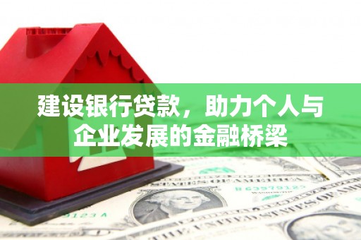 灌南建设银行贷款，助力个人与企业发展的金融桥梁