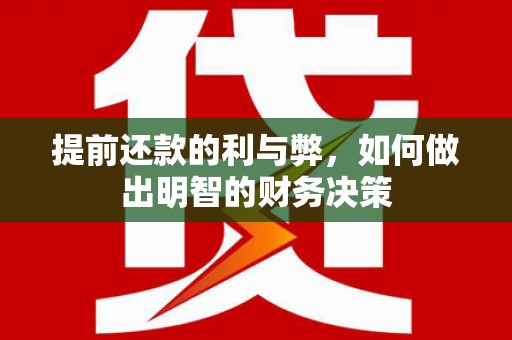 灌南提前还款的利与弊，如何做出明智的财务决策