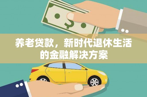 灌南养老贷款，新时代退休生活的金融解决方案
