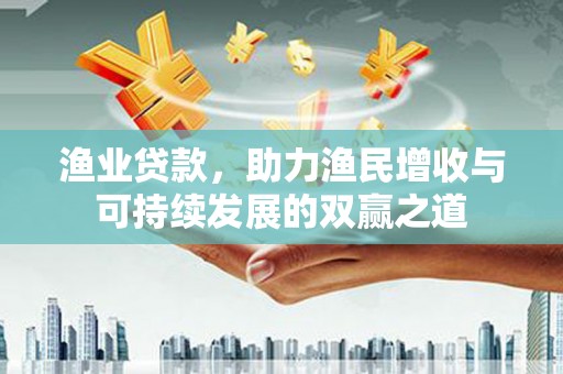 灌南渔业贷款，助力渔民增收与可持续发展的双赢之道