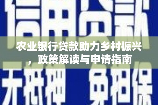 灌南农业银行贷款助力乡村振兴，政策解读与申请指南