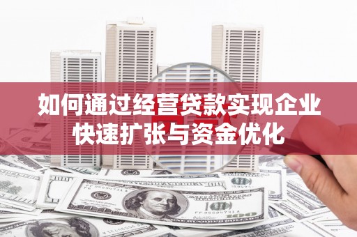 灌南如何通过经营贷款实现企业快速扩张与资金优化