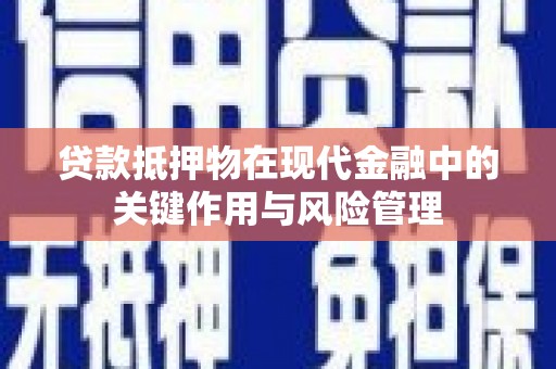 灌南贷款抵押物在现代金融中的关键作用与风险管理