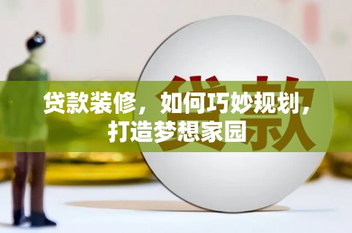 灌南贷款装修，如何巧妙规划，打造梦想家园
