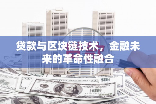 灌南贷款与区块链技术，金融未来的革命性融合