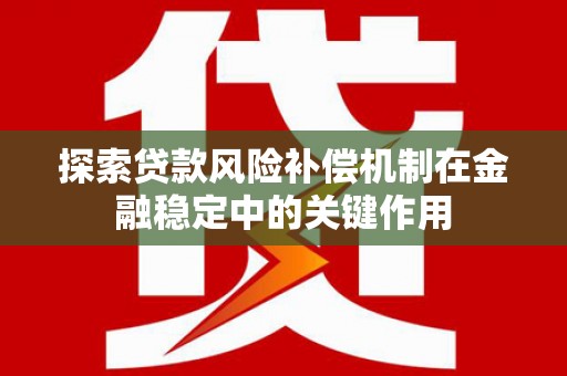 灌南探索贷款风险补偿机制在金融稳定中的关键作用