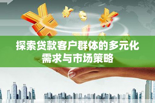 灌南探索贷款客户群体的多元化需求与市场策略