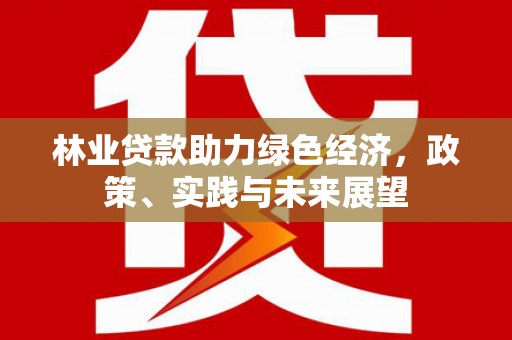 灌南林业贷款助力绿色经济，政策、实践与未来展望