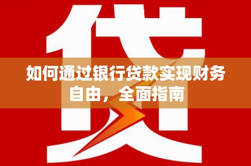 灌南如何通过银行贷款实现财务自由，全面指南
