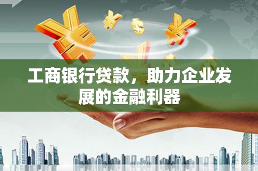 灌南工商银行贷款，助力企业发展的金融利器