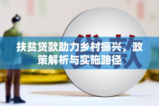 灌南扶贫贷款助力乡村振兴，政策解析与实施路径