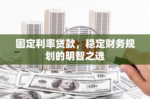 灌南固定利率贷款，稳定财务规划的明智之选