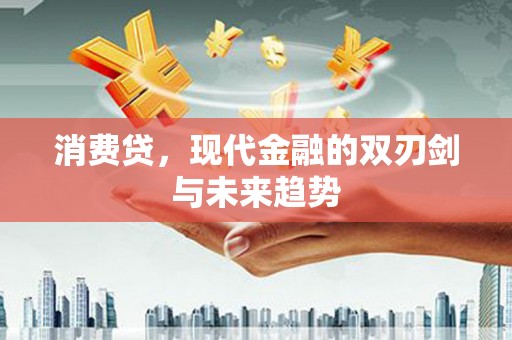 灌南消费贷，现代金融的双刃剑与未来趋势