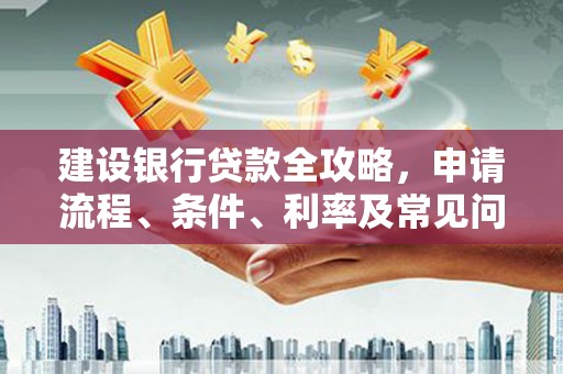 灌南建设银行贷款全攻略，申请流程、条件、利率及常见问题解答